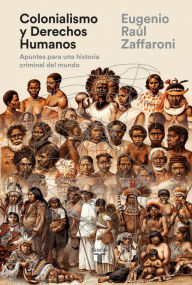 Title: Colonialismo y Derechos Humanos: Apuntes para una historia criminal del mundo, Author: Eugenio Raúl Zaffaroni