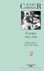 Title: Cartas 1965-1968 (Tomo 3): Edición a cargo de Aurora Bernárdez y Carles Álvarez Garriga, Author: Julio Cortázar