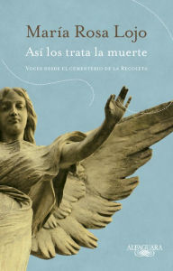 Title: Así los trata la muerte: Voces desde el cementerio de la Recoleta, Author: María Rosa Lojo