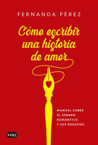 Title: Cómo escribir una historia de amor: Manual sobre el género romántico y sus desafíos, Author: Fernanda Pérez