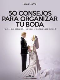 Title: 50 Consejos para Organizar tu Boda: Todo lo que debes saber para que tu sueño se haga realidad, Author: Ellen Morris