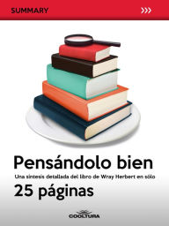 Title: Pensándolo bien: Una síntesis detallada del libro de Wray Herbert en sólo 25 páginas, Author: Anónimo