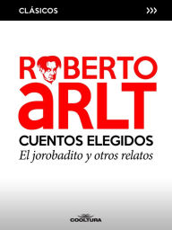 Title: Cuentos elegidos: El jorobadito y otros relatos, Author: Roberto Arlt