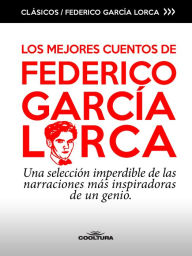 Title: Los mejores cuentos de García Lorca: Una selección imperdible de las narraciones más inspiradoras de un genio, Author: Federico García Lorca