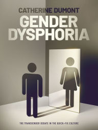 Title: Gender Dysphoria: The Transgender Debate in the Quick-Fix Culture, Author: Catherine Dumont