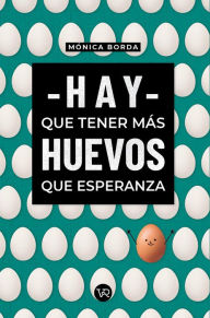 Title: Hay que tener más huevos que esperanza, Author: Mónica Borda