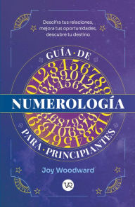Title: Guía de numerología para principiantes: Descifra tus relaciones, mejora tus oportunidades, descubre tu destino, Author: Joy Woodward