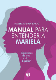 Title: Manual para entender a Mariela: Vicisitudes de una chica bipolar, Author: Mariela Andrea Borgo