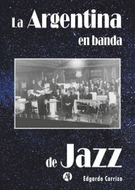 Title: La Argentina en banda de jazz: Edgardo Carrizo, Author: Edgardo Carrizo