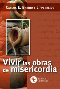 Title: Vivir las obras de misericordia, Author: Carlos E. Barrio y Lipperheide