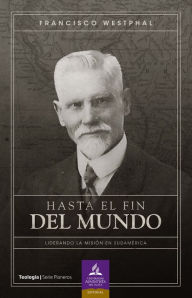 Title: Hasta el fin del mundo: Liderando la misión en Sudamérica, Author: Francisco Westphal