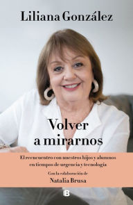Title: Volver a mirarnos: El reencuentro con nuestros hijos y alumnos en tiempos de urgencia y tecnología, Author: Liliana González