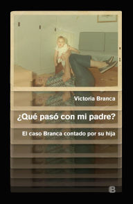 Title: ¿Qué pasó con mi padre?: El caso Branca contado por su hija, Author: Victoria Branca