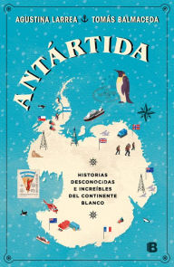 Title: Antártida: Historias desconocidas e increíbles del continente blanco, Author: Agustina Larrea