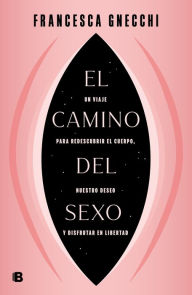 Title: El camino del sexo: Un viaje para redescubrir el cuerpo, nuestro deseo y disfrutar en libertad, Author: Francesca Gnecchi