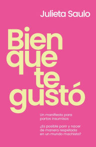 Title: Bien que te gustó: Un manifiesto para partos insumisos, Author: Julieta Saulo