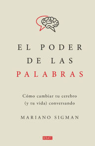 Title: El poder de las palabras: Cómo cambiar tu cerebro (y tu vida) conversando, Author: Mariano Sigman