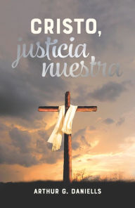 Title: Cristo, justicia nuestra, Author: Arthur G. Daniells