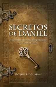 Title: Secretos de Daniel: Sabiduría y sueños de un príncipe hebreo en el exilio, Author: Jacques B. Doukhan