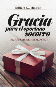 Title: Gracia para el oportuno socorro: El mensaje de Hebreos hoy, Author: William G. Johnsson