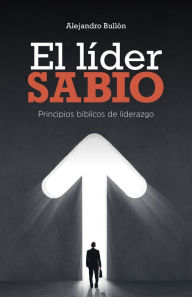 Title: El líder sabio: Principios bíblicos de liderazgo, Author: Alejandro Bullón