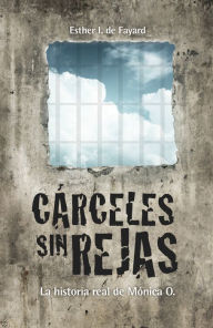 Title: Cárceles sin rejas: La historia real de Mónica O., Author: Esther I. de Fayard