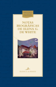 Title: Notas biográficas de Elena G. de White: La trayectoria de una mujer de visión, Author: Elena G. de White