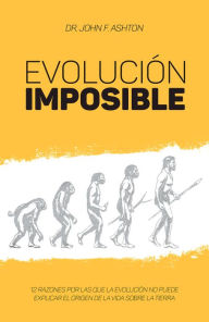 Title: Evolución imposible: 12 razones por las que la Evolución no puede explicar el origen de la vida sobre la Tierra, Author: John Ashton
