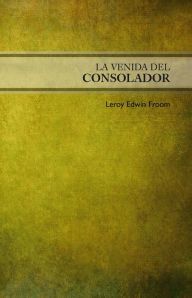 Title: La venida del Consolador, Author: LeRoy Edwin Froom