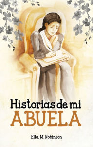 Title: Historias de mi abuela: Recuerdos felices acerca de Elena G. de White, Author: Ella May Robinson