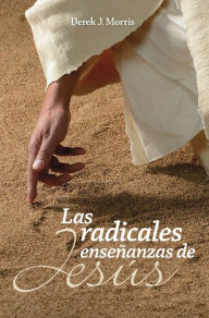 Title: Las radicales enseñanzas de Jesús, Author: Derek J. Morris