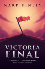 Title: Victoria final: El triunfo de la Iglesia remanente en un mundo decadente, Author: Mark Finley