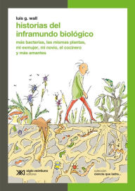 Title: Historias del inframundo biológico: Más bacterias, las mismas plantas, mi exmujer, mi novio, el cocinero y más amantes, Author: Luis G. Wall