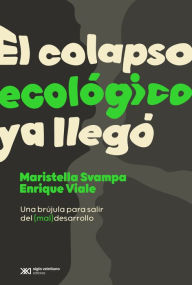 Title: El colapso ecológico ya llegó: Una brújula para salir del (mal)desarrollo, Author: Maristella Svampa