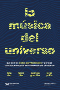 Title: La música del universo: Qué son la ondas gravitacionales y por qué cambiaron nuestra forma de entender el cosmos, Author: Lidia Díaz