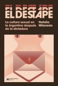 Title: El destape: La cultura sexual en la Argentina después de la dictadura, Author: Natalia Milanesio