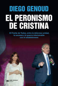 Title: El peronismo de Cristina: El Frente de Todos, entre la dolorosa unidad, la escasez y la guerra interminable con el establishment, Author: Diego Genoud