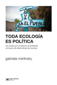 Title: Toda ecología es política: Las luchas por el derecho al ambiente en busca de alternativas de mundos, Author: Gabriela Merlinsky