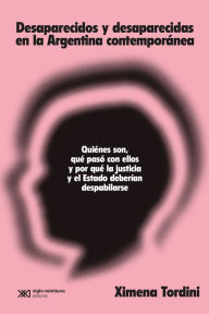 Title: Desaparecidos y desaparecidas en la Argentina contemporánea: Quiénes son, qué pasó con ellos y por qué la Justicia y el Estado deberían despabilarse, Author: Ximena Tordini