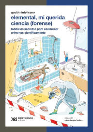 Title: Elemental, mi querida ciencia (forense): Todos los secretos para esclarecer crímenes científicamente, Author: Gastón Intelisano