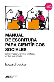 Title: Manual de escritura para científicos sociales: Cómo empezar y terminar una tesis, un libro o un artículo, Author: Howard Becker