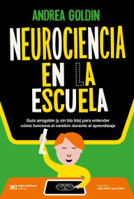 Title: Neurociencia en la escuela: Guía amigable (sin bla bla) para entender cómo funciona el cerebro durante el aprendizaje, Author: Andrea Goldin