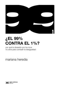 Title: ¿El 99% contra el 1%?: Por qué la obsesión por los ricos no sirve para combatir la desigualdad, Author: Mariana Heredia
