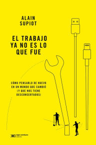 Title: El trabajo ya no es lo que fue: Cómo pensarlo de nuevo en un mundo que cambió (y que nos tiene desconcertados), Author: Alain Supiot