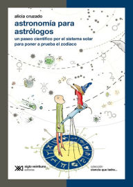 Title: Astronomía para astrólogos: Un paseo científico por el sistema solar para poner a prueba el zodíaco, Author: Alicia Cruzado