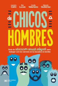 Title: De chicos a hombres: Guía de educación sexual integral para trabajar con los varones en la escuela y la familia, Author: Leandro Cahn