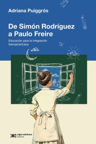 Title: De Simón Rodriguez a Paulo Freire: Educación para la integración iberoamericana, Author: Adriana Puiggrós