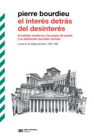 Title: El interés detrás del desinterés: El estado moderno, las pujas de poder y la definición del bien común. Cursos en el Collège de France, 1987-1989, Author: Pierre Bourdieu