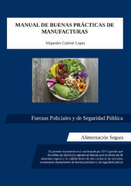 Title: Manual de buenas prácticas de manufacturas: Fuerzas Policiales y de Seguridad Pública. Alimentación segura, Author: Alejandro Gabriel López