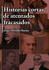 Title: Historias cortas, de atentados fracasados, Author: Jorge Osvaldo Bazán